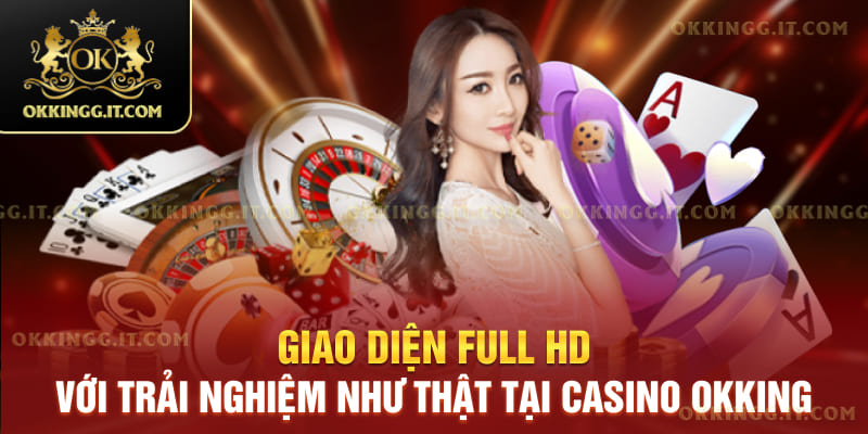 Giao diện full HD với trải nghiệm như thật tại Casino okking 