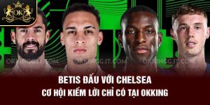 4-betis-dau-voi-chelsea-co-hoi-kiem-loi-chi-co-tai-okking